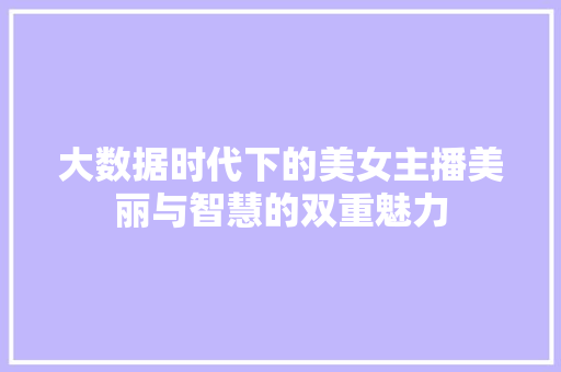 大数据时代下的美女主播美丽与智慧的双重魅力 网络技术