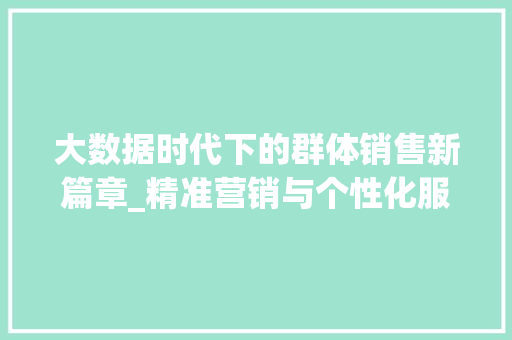大数据时代下的群体销售新篇章_精准营销与个性化服务 网络技术