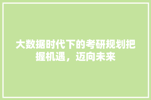 大数据时代下的考研规划把握机遇，迈向未来 网络技术