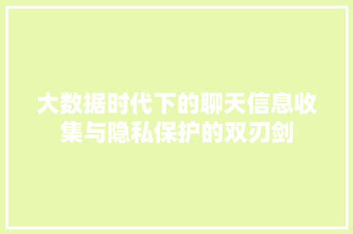大数据时代下的聊天信息收集与隐私保护的双刃剑 操作系统 大数据时代下的聊天信息收集与隐私保护的双刃剑 操作系统