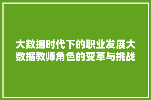 大数据时代下的职业发展大数据教师角色的变革与挑战 电脑故障维修