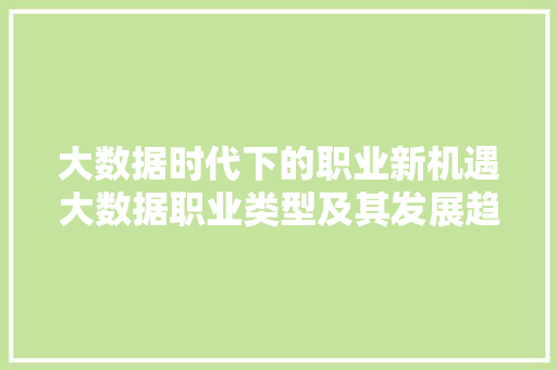 大数据时代下的职业新机遇大数据职业类型及其发展趋势 操作系统