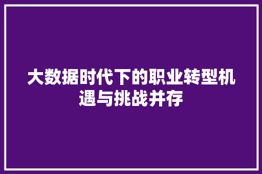 大数据时代下的职业转型机遇与挑战并存 操作系统