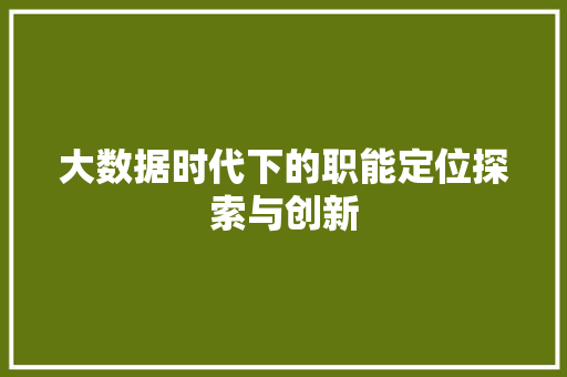大数据时代下的职能定位探索与创新 编程语言 大数据时代下的职能定位探索与创新 编程语言