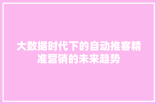 大数据时代下的自动推客精准营销的未来趋势 操作系统