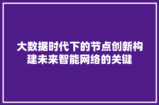 大数据时代下的节点创新构建未来智能网络的关键 电脑故障维修