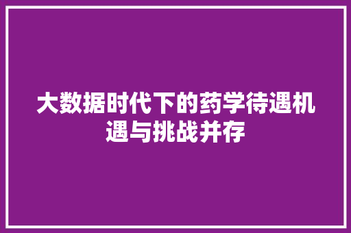 大数据时代下的药学待遇机遇与挑战并存 编程语言