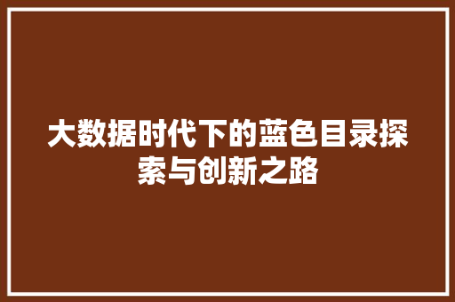 大数据时代下的蓝色目录探索与创新之路 电脑基础 大数据时代下的蓝色目录探索与创新之路 电脑基础