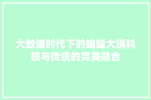 大数据时代下的蝙蝠大锅科技与传统的完美融合 操作系统 大数据时代下的蝙蝠大锅科技与传统的完美融合 操作系统