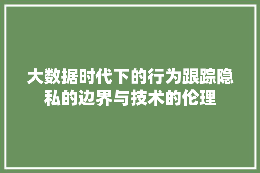 大数据时代下的行为跟踪隐私的边界与技术的伦理 电脑故障维修