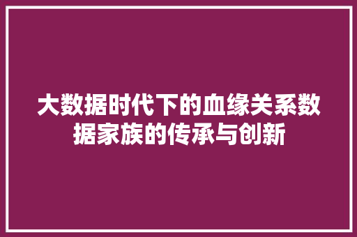 大数据时代下的血缘关系数据家族的传承与创新 电脑配置