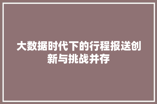 大数据时代下的行程报送创新与挑战并存 操作系统