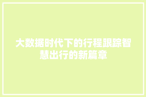 大数据时代下的行程跟踪智慧出行的新篇章 电脑基础