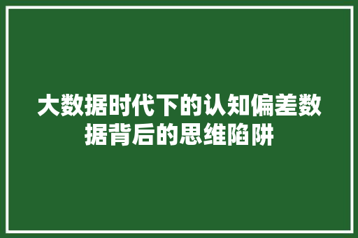 大数据时代下的认知偏差数据背后的思维陷阱 操作系统