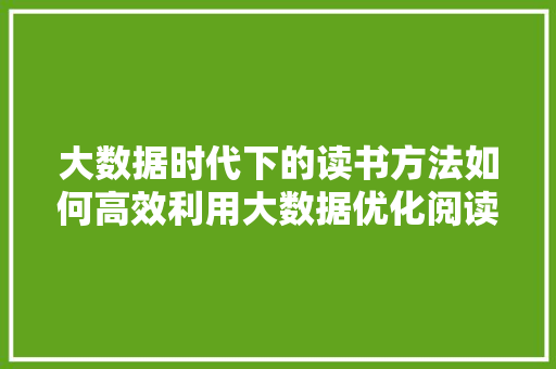 大数据时代下的读书方法如何高效利用大数据优化阅读体验 编程语言