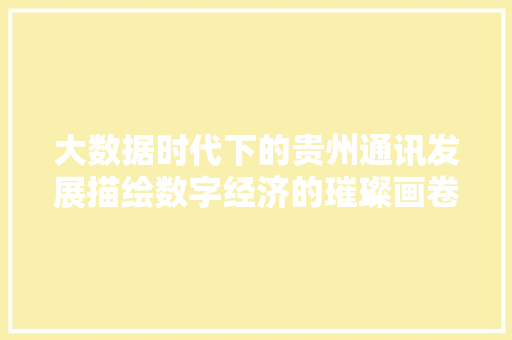 大数据时代下的贵州通讯发展描绘数字经济的璀璨画卷