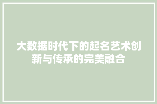 大数据时代下的起名艺术创新与传承的完美融合