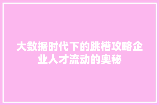 大数据时代下的跳槽攻略企业人才流动的奥秘