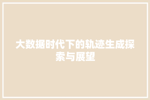 大数据时代下的轨迹生成探索与展望