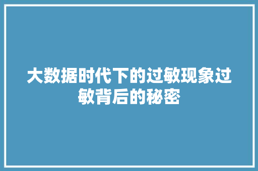 大数据时代下的过敏现象过敏背后的秘密 大数据时代下的过敏现象过敏背后的秘密