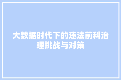 大数据时代下的违法前科治理挑战与对策