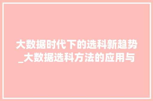 大数据时代下的选科新趋势_大数据选科方法的应用与价值