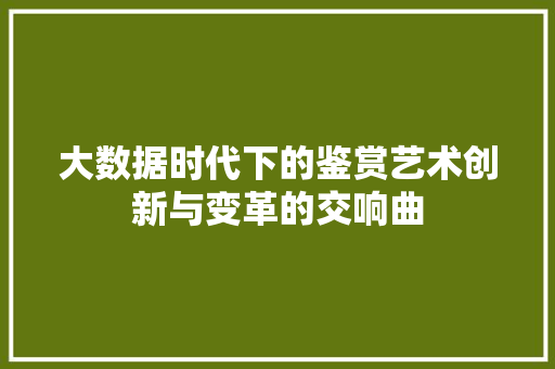 大数据时代下的鉴赏艺术创新与变革的交响曲