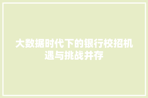 大数据时代下的银行校招机遇与挑战并存