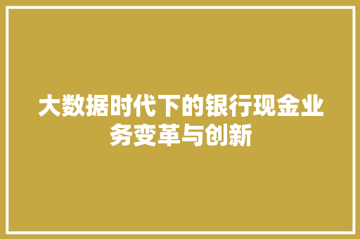 大数据时代下的银行现金业务变革与创新