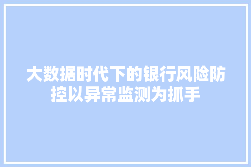 大数据时代下的银行风险防控以异常监测为抓手