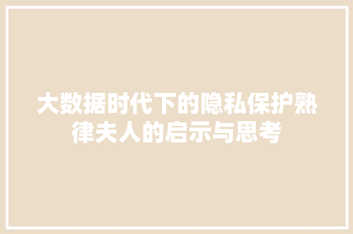 大数据时代下的隐私保护熟律夫人的启示与思考