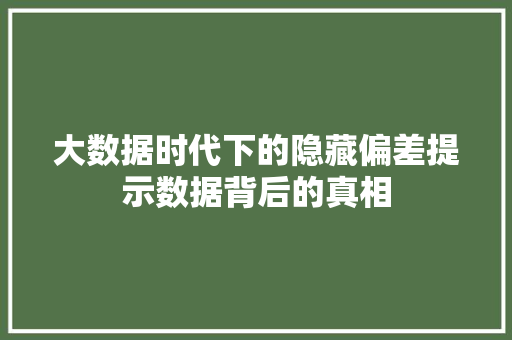 大数据时代下的隐藏偏差提示数据背后的真相 大数据时代下的隐藏偏差提示数据背后的真相