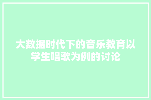 大数据时代下的音乐教育以学生唱歌为例的讨论