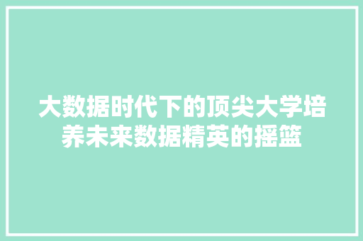 大数据时代下的顶尖大学培养未来数据精英的摇篮