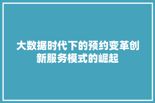 大数据时代下的预约变革创新服务模式的崛起