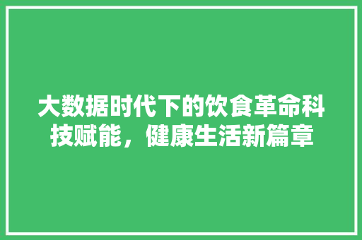 大数据时代下的饮食革命科技赋能，健康生活新篇章