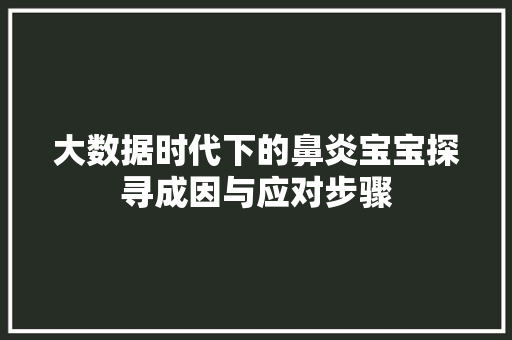 大数据时代下的鼻炎宝宝探寻成因与应对步骤