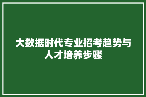 大数据时代专业招考趋势与人才培养步骤