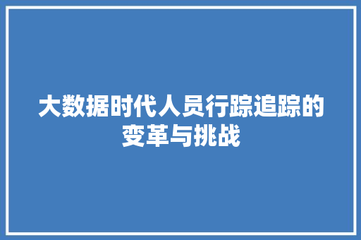大数据时代人员行踪追踪的变革与挑战