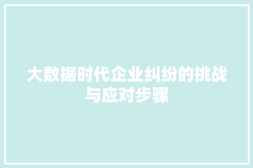大数据时代企业纠纷的挑战与应对步骤