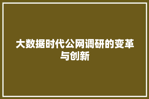 大数据时代公网调研的变革与创新 大数据时代公网调研的变革与创新