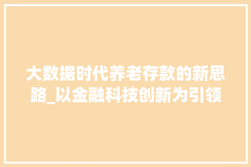 大数据时代养老存款的新思路_以金融科技创新为引领 大数据时代养老存款的新思路_以金融科技创新为引领
