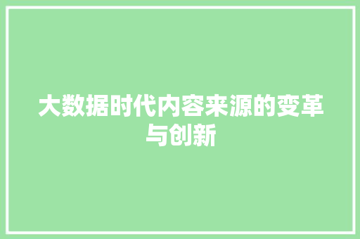 大数据时代内容来源的变革与创新 大数据时代内容来源的变革与创新