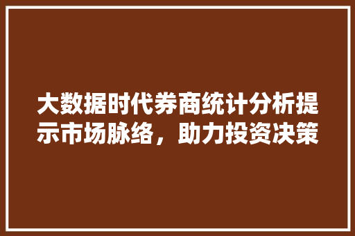 大数据时代券商统计分析提示市场脉络，助力投资决策
