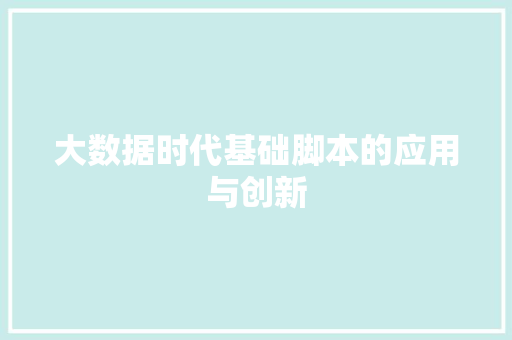 大数据时代基础脚本的应用与创新 大数据时代基础脚本的应用与创新