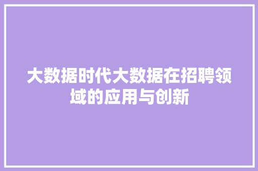 大数据时代大数据在招聘领域的应用与创新