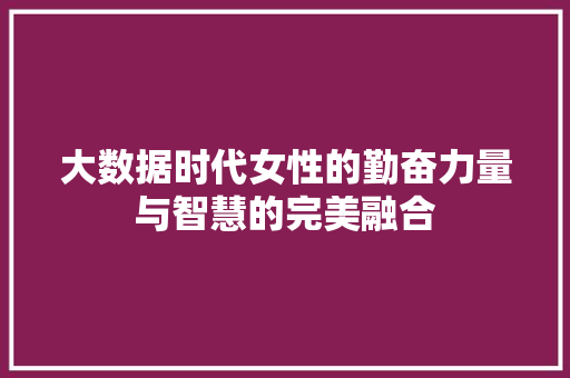 大数据时代女性的勤奋力量与智慧的完美融合