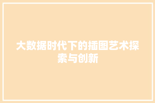 大数据时代下的插图艺术探索与创新 大数据时代下的插图艺术探索与创新