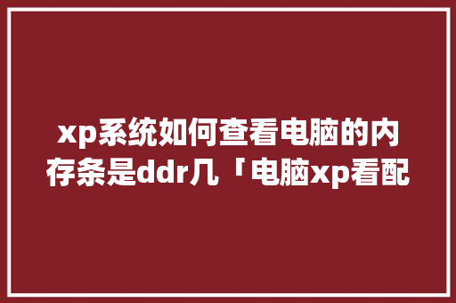 xp系统如何查看电脑的内存条是ddr几「电脑xp看配置怎么看的」 xp系统如何查看电脑的内存条是ddr几「电脑xp看配置怎么看的」 电脑基础
