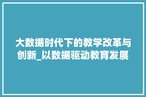大数据时代下的教学改革与创新_以数据驱动教育发展为核心